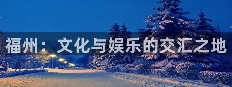 jdb电子f凯捷平台在线注册：福州：文化与娱乐的交汇之地