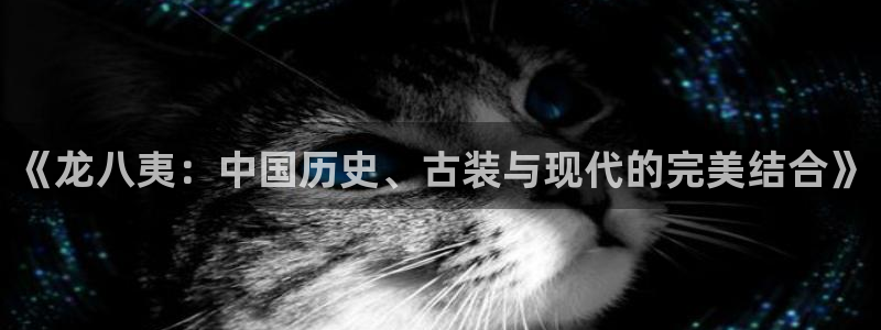 jdb电子体育注册登录入口：《龙八夷：中国历史、古装与现代的完美结合》