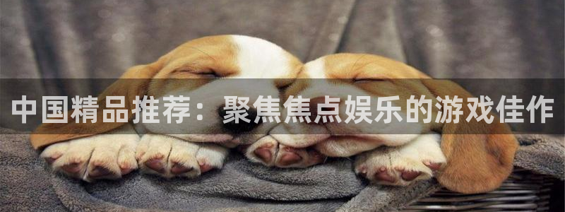 jdb电子2登录入口：中国精品推荐：聚焦焦点娱乐的游戏佳作