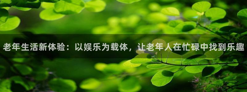 jdb电子2登录地址：老年生活新体验：以娱乐为载体，让老年人在忙碌中找到乐趣