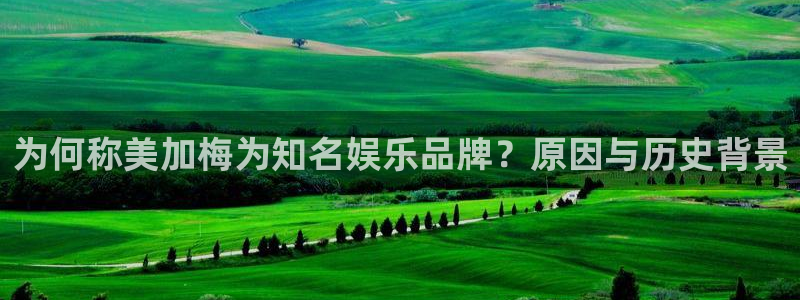 jdb电子体育凯捷平台注册：为何称美加梅为知名娱乐品牌？原因与历史背景