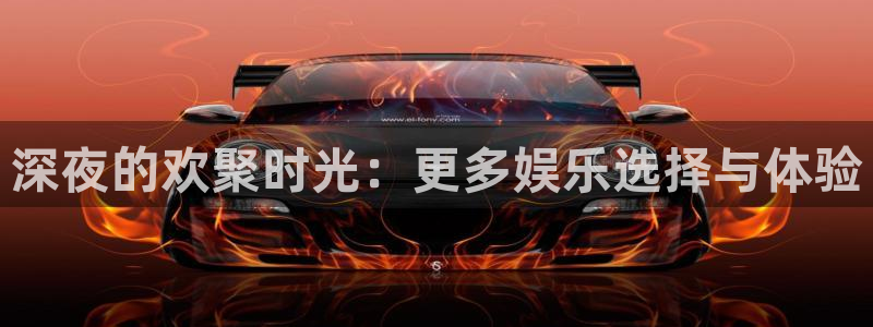jdb电子体育凯捷平台注册：深夜的欢聚时光：更多娱乐选择与体验