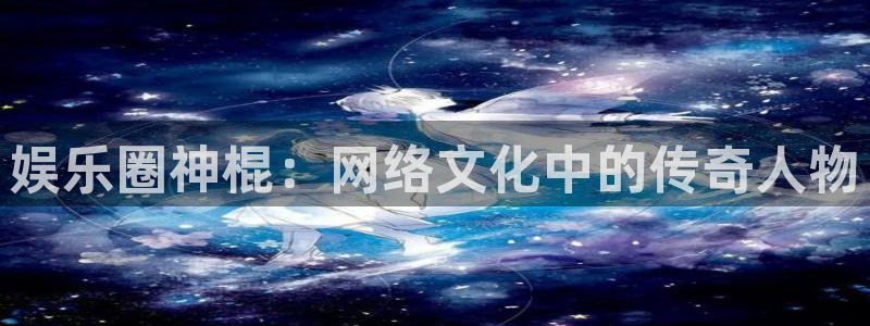 jdb电子：娱乐圈神棍：网络文化中的传奇人物