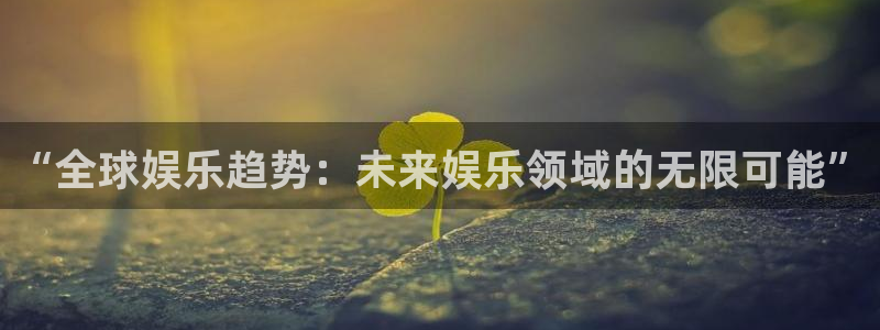 jdb电子3平台注册：“全球娱乐趋势：未来娱乐领域的无限可能”