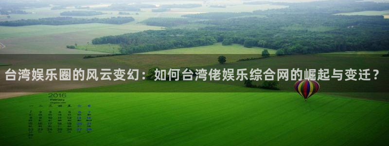 jdb电子4注册：台湾娱乐圈的风云变幻：如何台湾佬娱乐综合网的崛起与变迁？