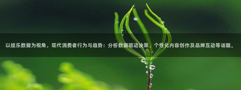 jdb电子4平台：以娱乐数据为视角，现代消费者行为与趋势：分析数据驱动决策、个性化内容创作及品牌互动等话题。
