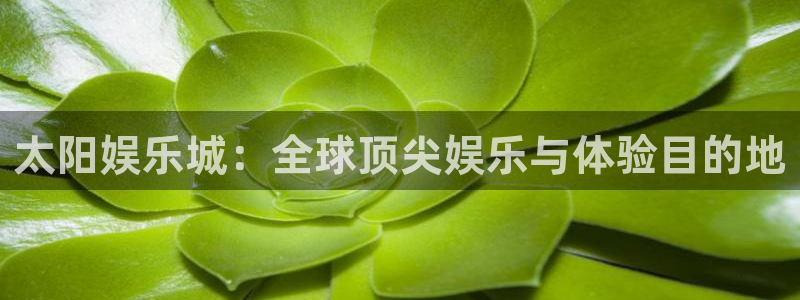 jdb电子包怎么样：太阳娱乐城：全球顶尖娱乐与体验目的地