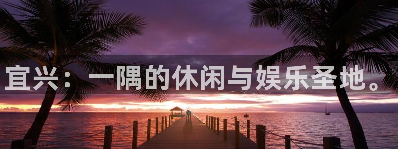 jdb电子4开户：宜兴：一隅的休闲与娱乐圣地。