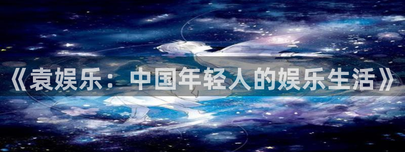 jdb电子4登录：《袁娱乐：中国年轻人的娱乐生活》