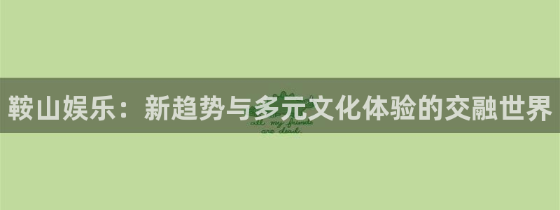 jdb电子平台开户：鞍山娱乐：新趋势与多元文化体验的交融世界