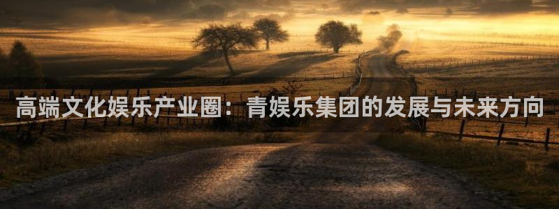 jdb电子官网注册：高端文化娱乐产业圈：青娱乐集团的发展与未来方向