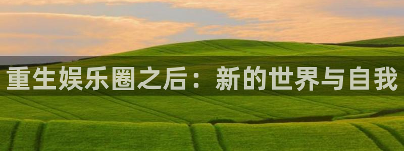 jdb电子官网入口：重生娱乐圈之后：新的世界与自我