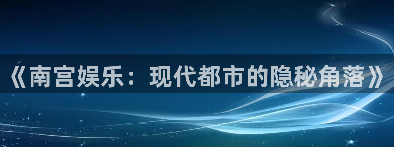 jdb电子2登录：《南宫娱乐：现代都市的隐秘角落》