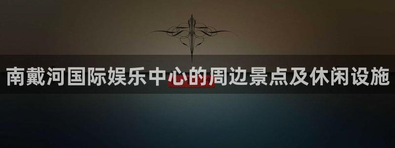 jdb电子环保：南戴河国际娱乐中心的周边景点及休闲设施
